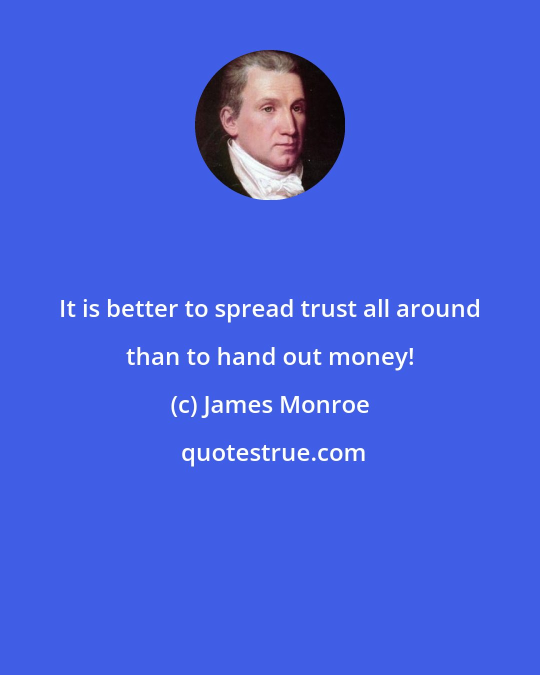 James Monroe: It is better to spread trust all around than to hand out money!