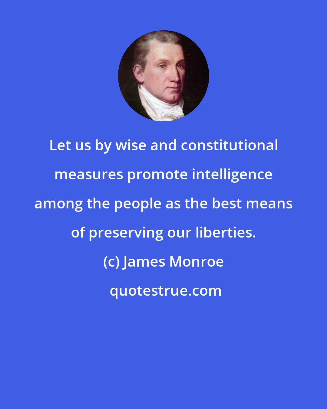 James Monroe: Let us by wise and constitutional measures promote intelligence among the people as the best means of preserving our liberties.