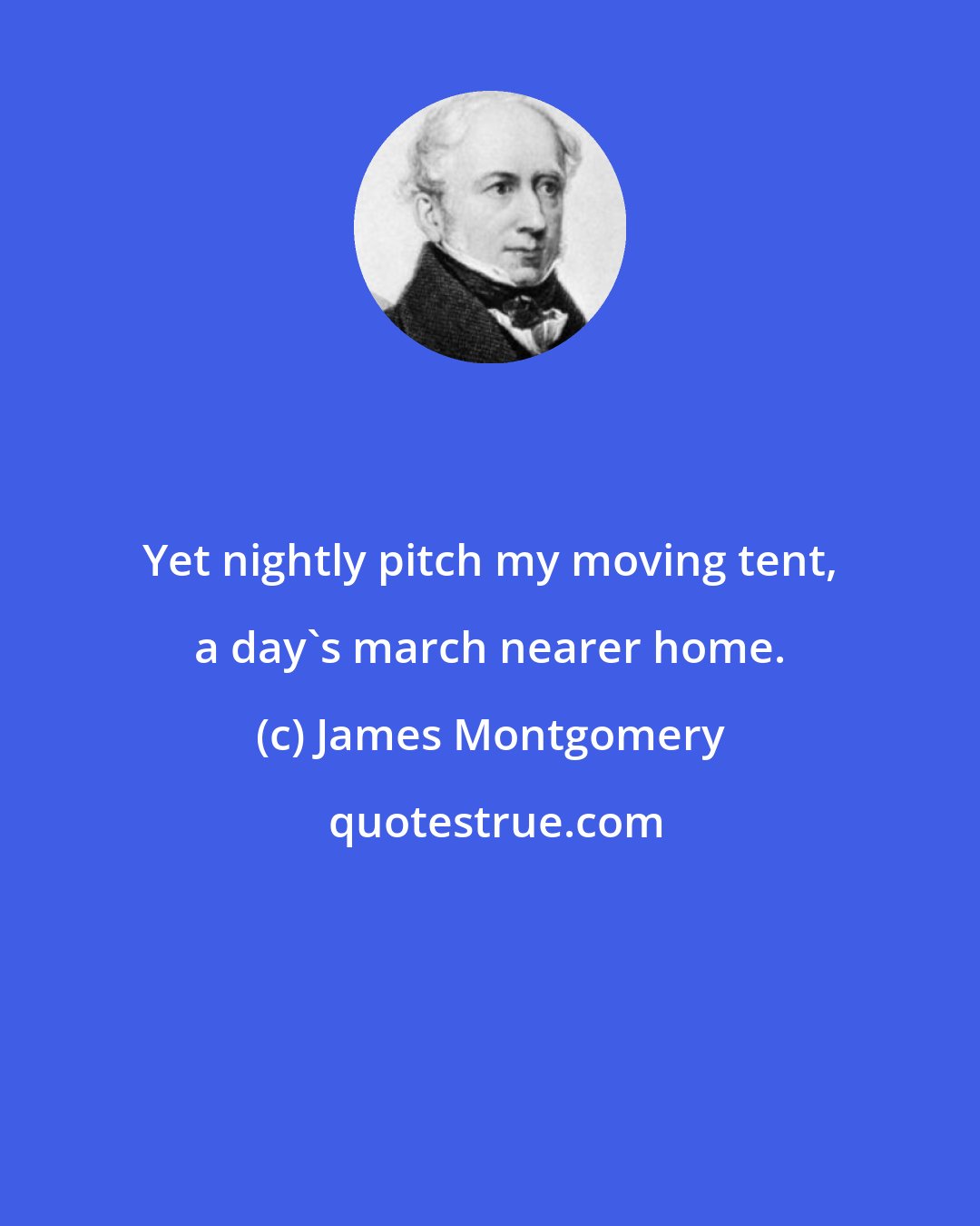 James Montgomery: Yet nightly pitch my moving tent, a day's march nearer home.