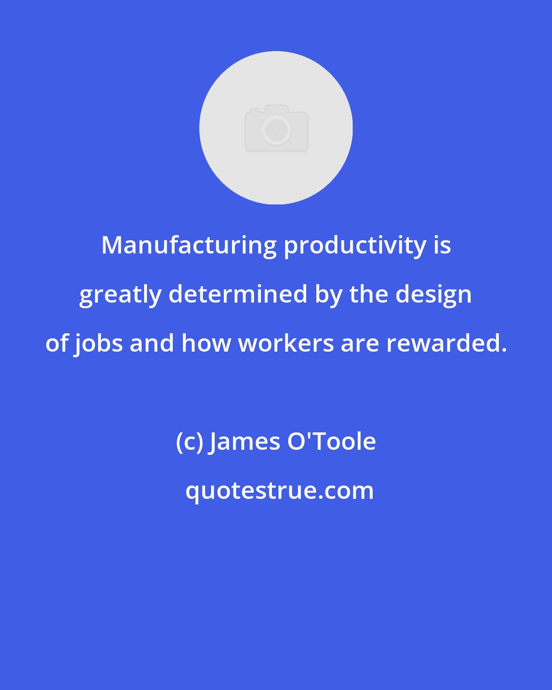 James O'Toole: Manufacturing productivity is greatly determined by the design of jobs and how workers are rewarded.