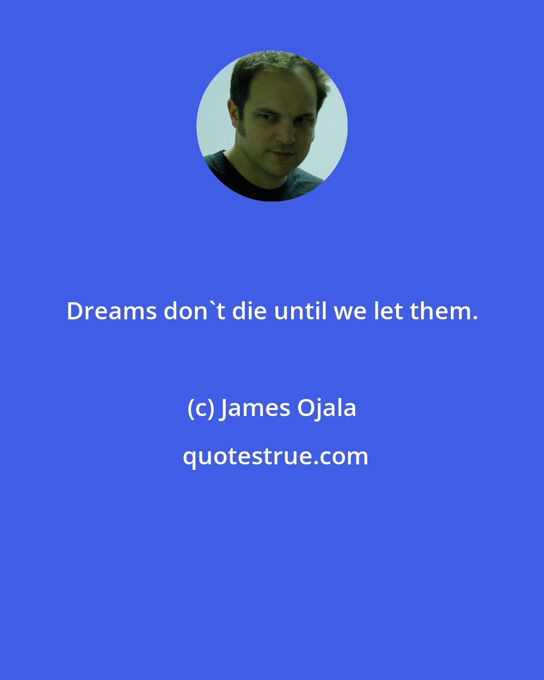 James Ojala: Dreams don't die until we let them.