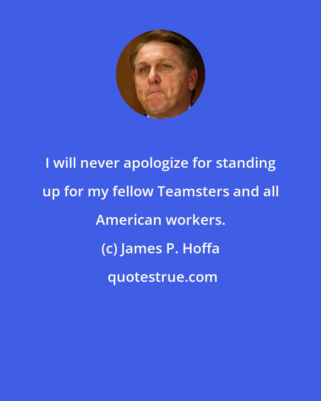 James P. Hoffa: I will never apologize for standing up for my fellow Teamsters and all American workers.