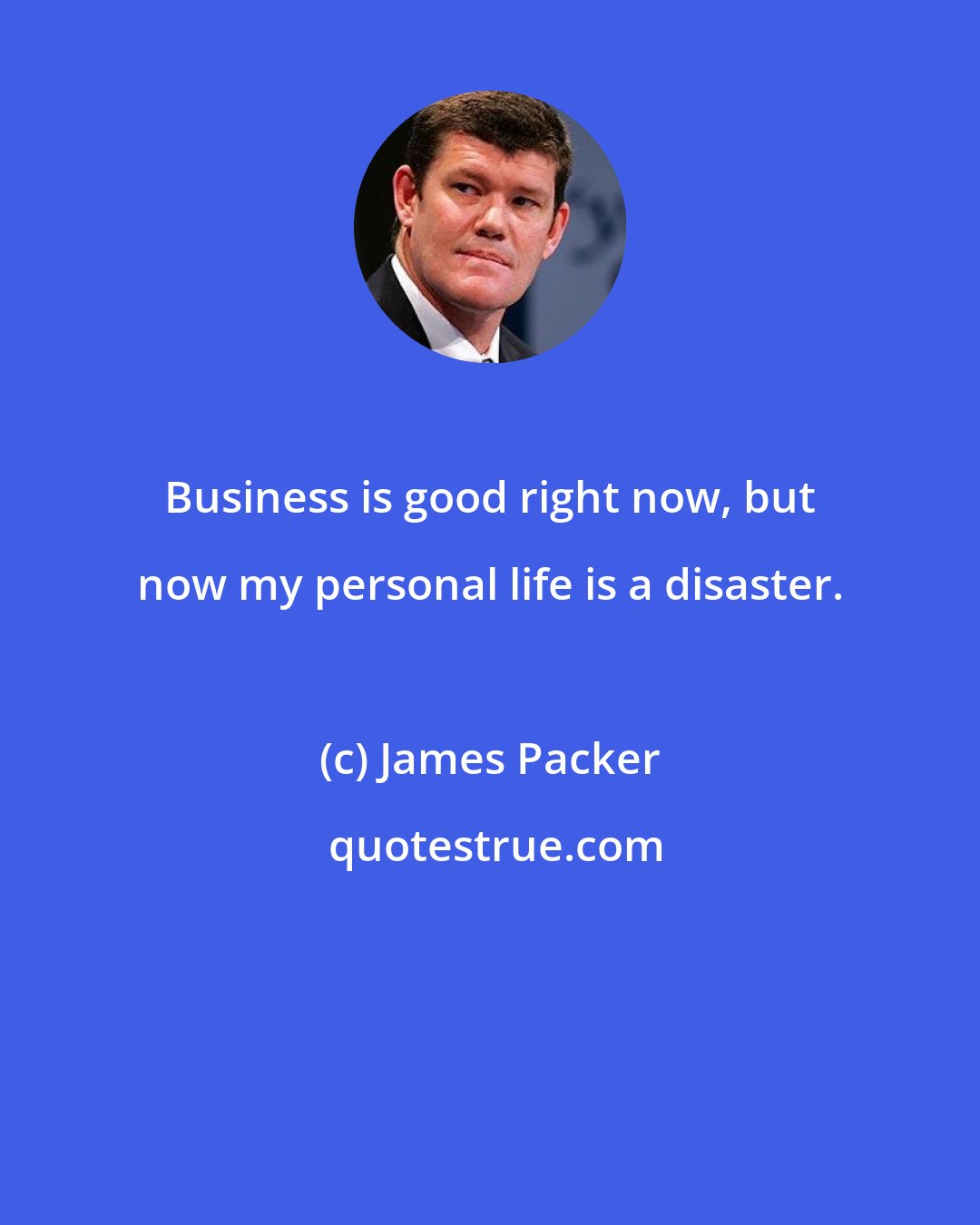 James Packer: Business is good right now, but now my personal life is a disaster.