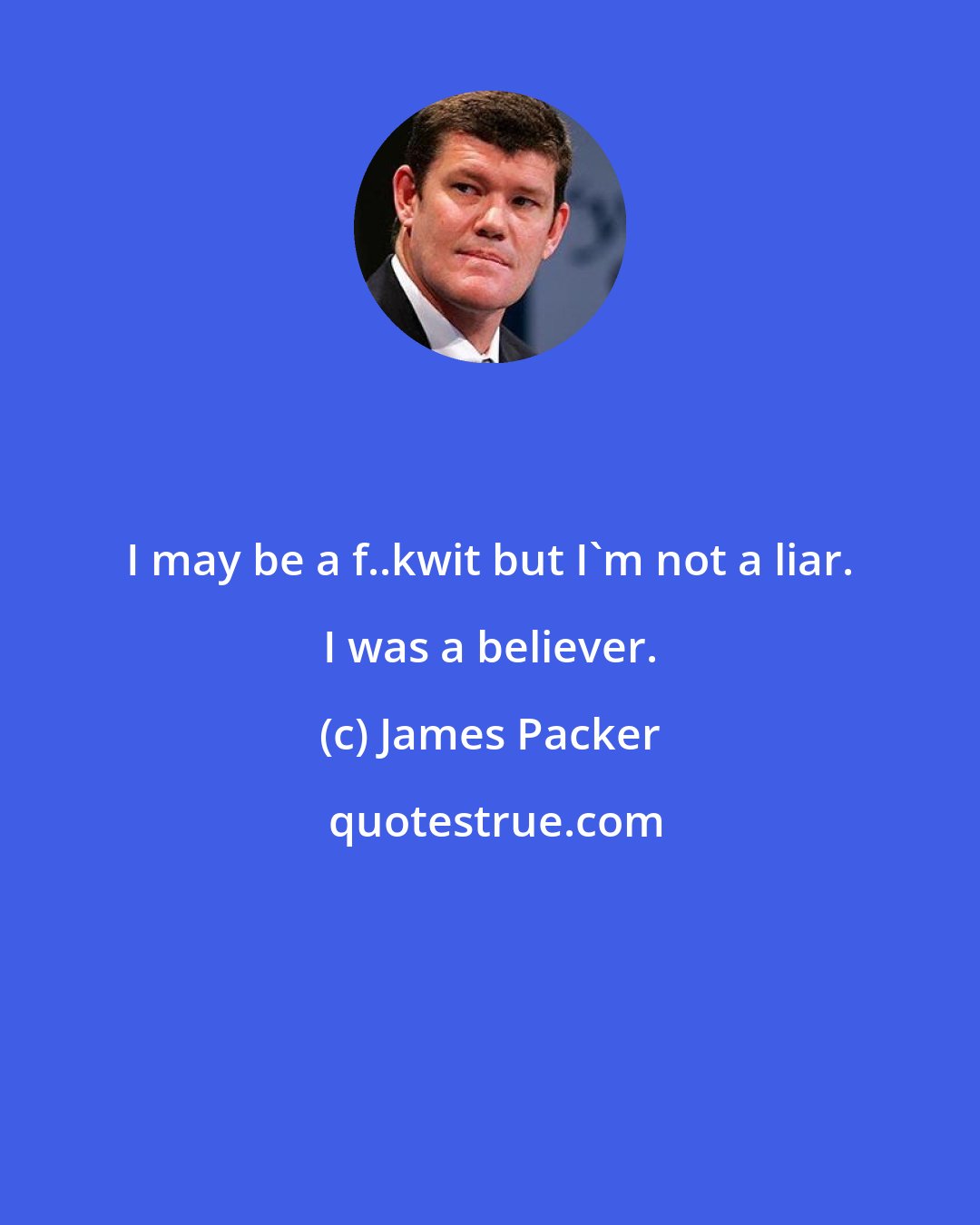 James Packer: I may be a f..kwit but I'm not a liar. I was a believer.