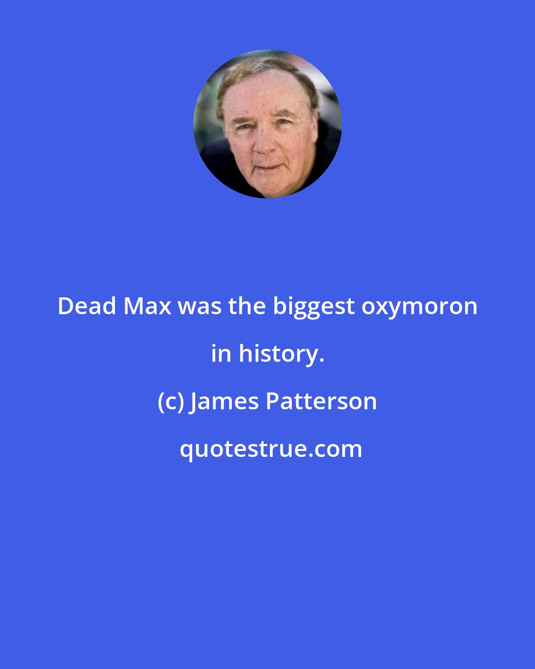 James Patterson: Dead Max was the biggest oxymoron in history.