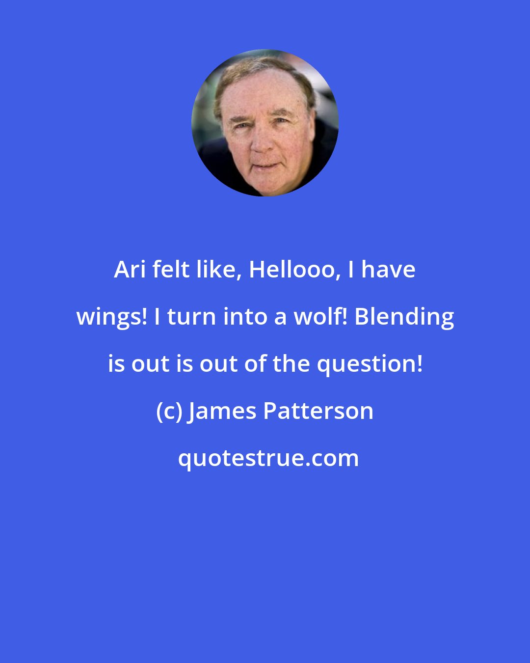 James Patterson: Ari felt like, Hellooo, I have wings! I turn into a wolf! Blending is out is out of the question!