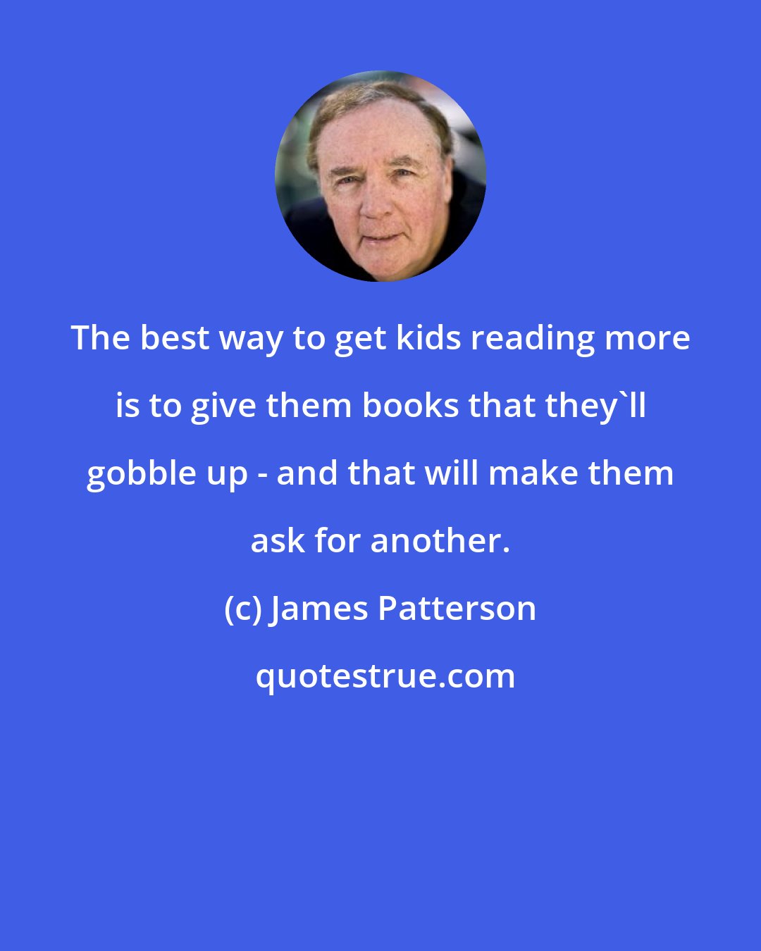 James Patterson: The best way to get kids reading more is to give them books that they'll gobble up - and that will make them ask for another.