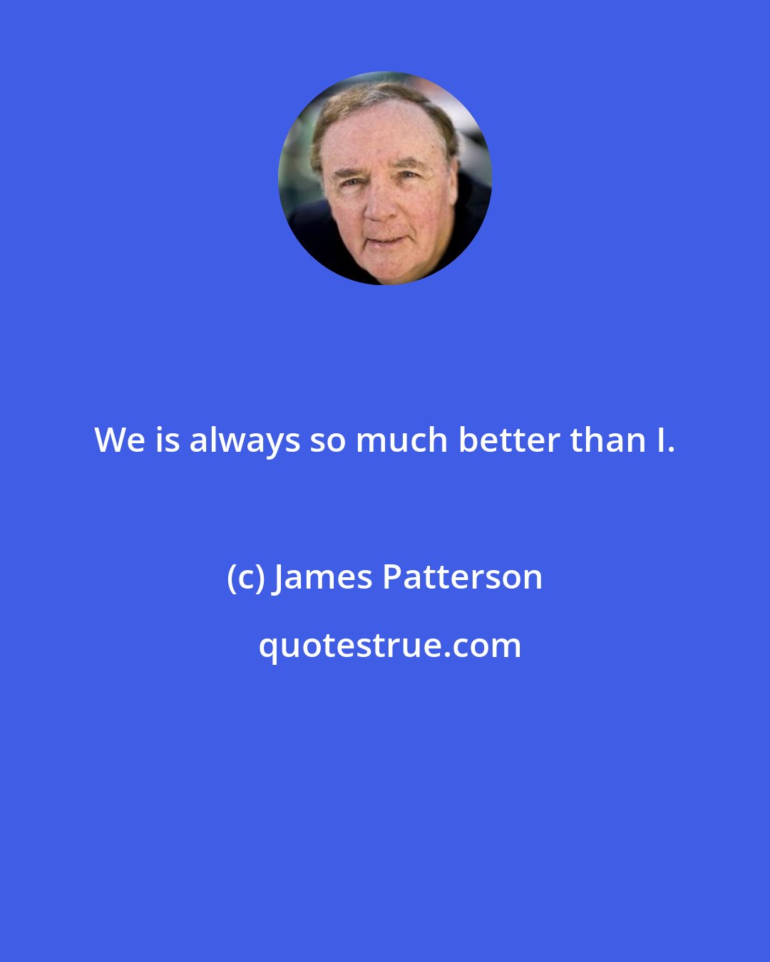 James Patterson: We is always so much better than I.