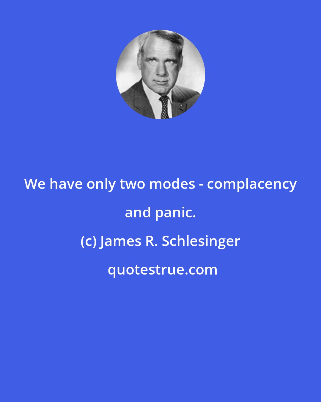 James R. Schlesinger: We have only two modes - complacency and panic.