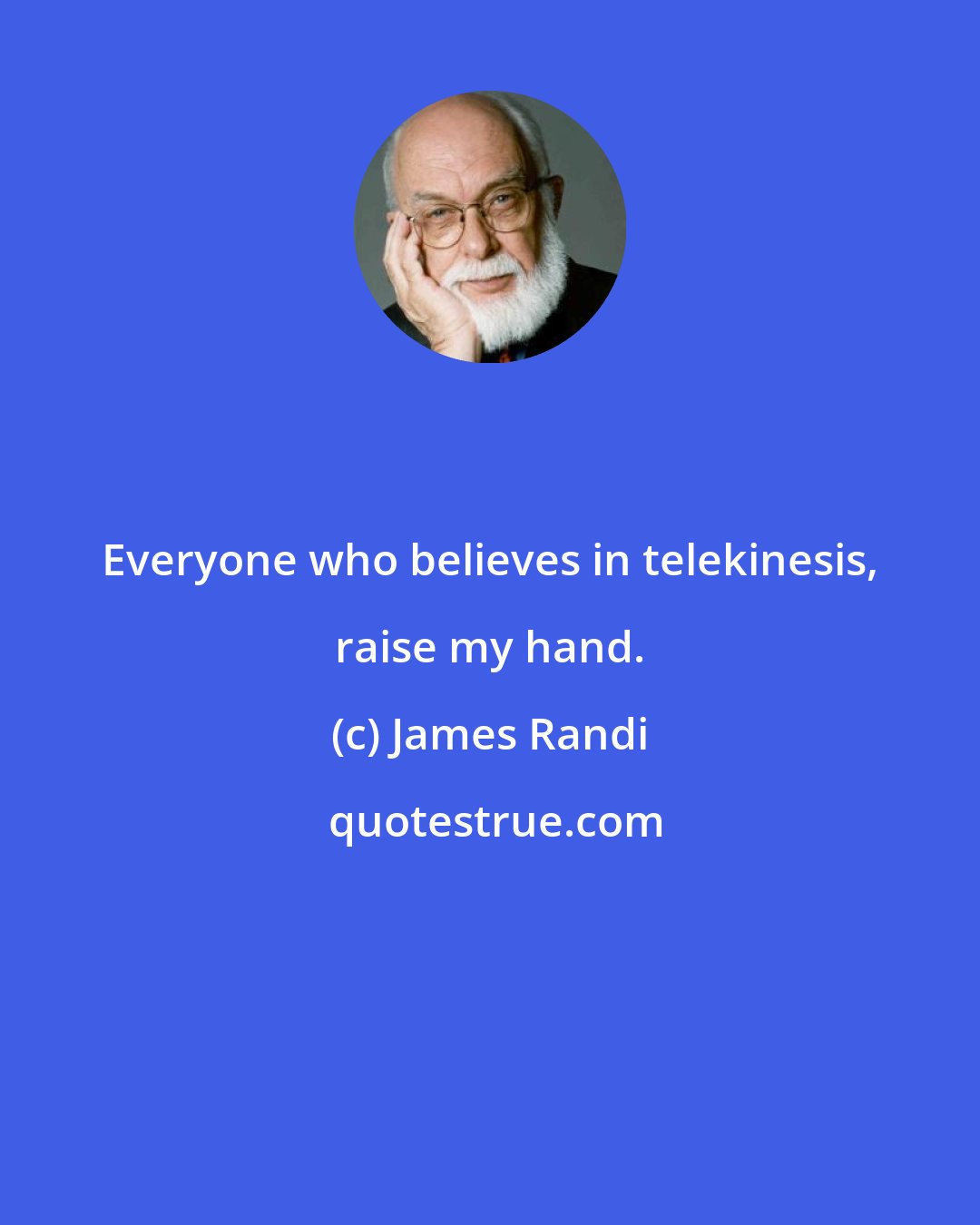 James Randi: Everyone who believes in telekinesis, raise my hand.
