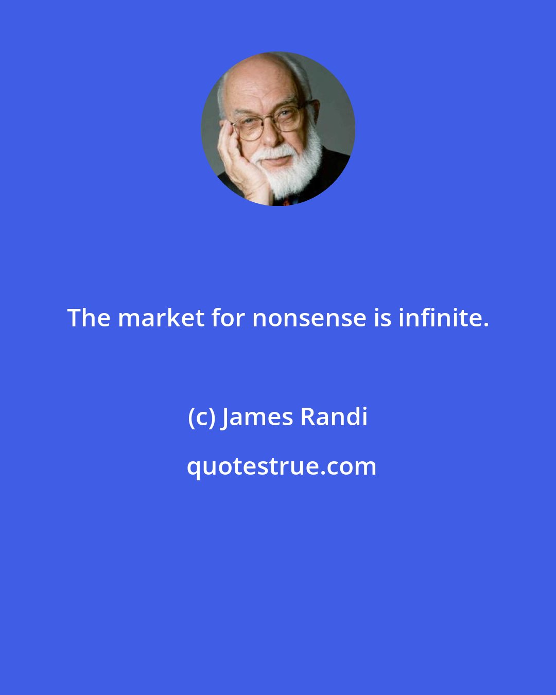 James Randi: The market for nonsense is infinite.