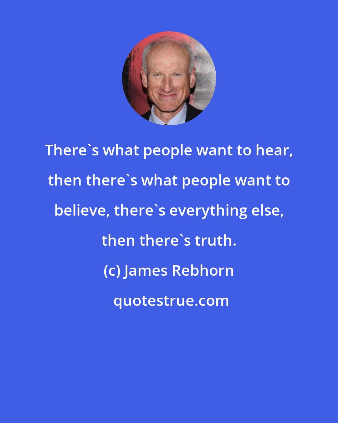 James Rebhorn: There's what people want to hear, then there's what people want to believe, there's everything else, then there's truth.