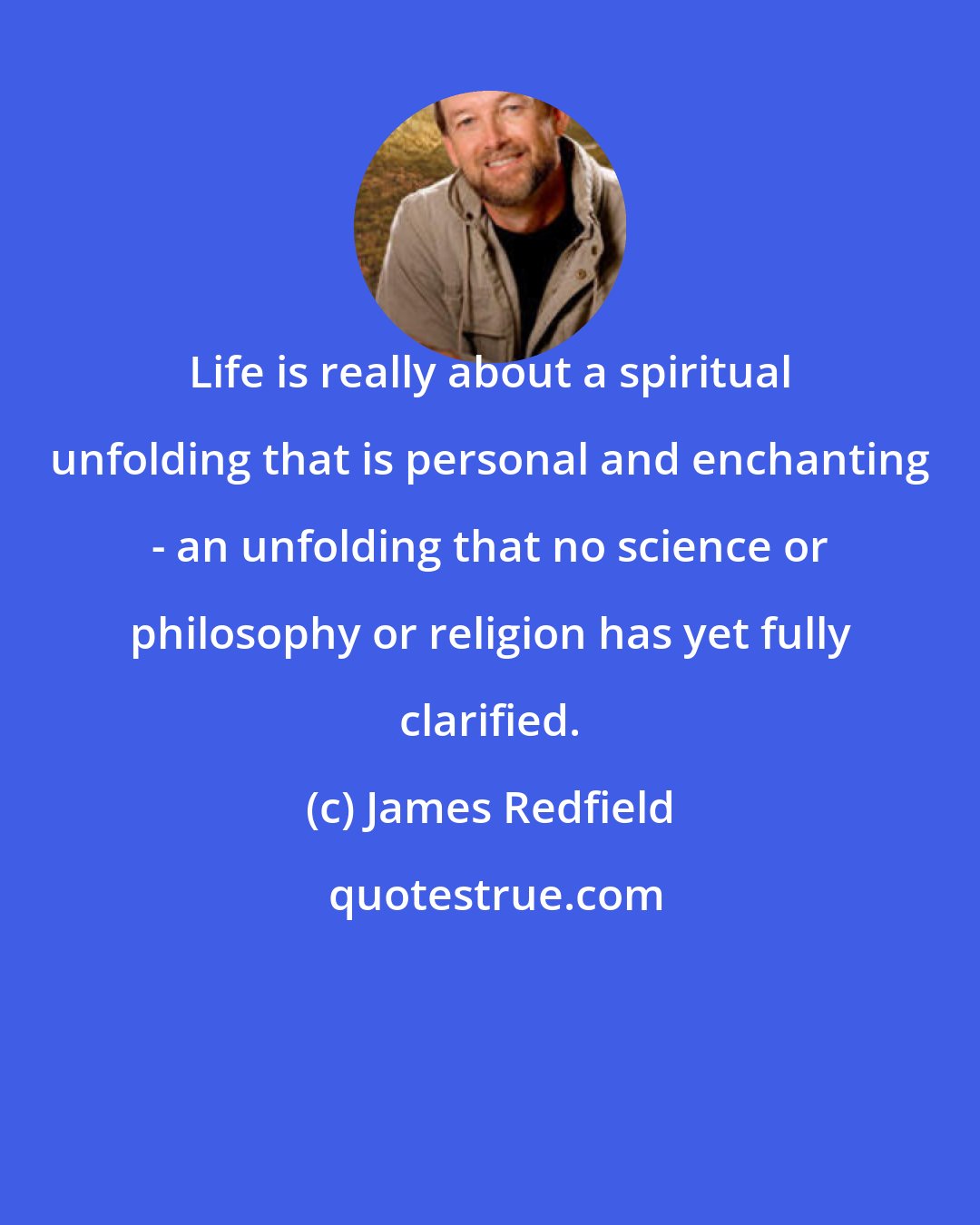 James Redfield: Life is really about a spiritual unfolding that is personal and enchanting - an unfolding that no science or philosophy or religion has yet fully clarified.
