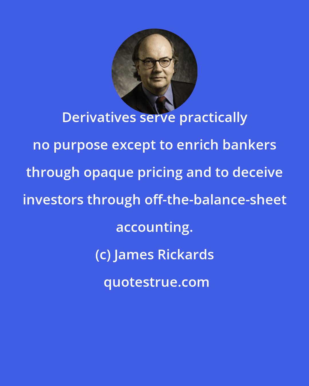James Rickards: Derivatives serve practically no purpose except to enrich bankers through opaque pricing and to deceive investors through off-the-balance-sheet accounting.