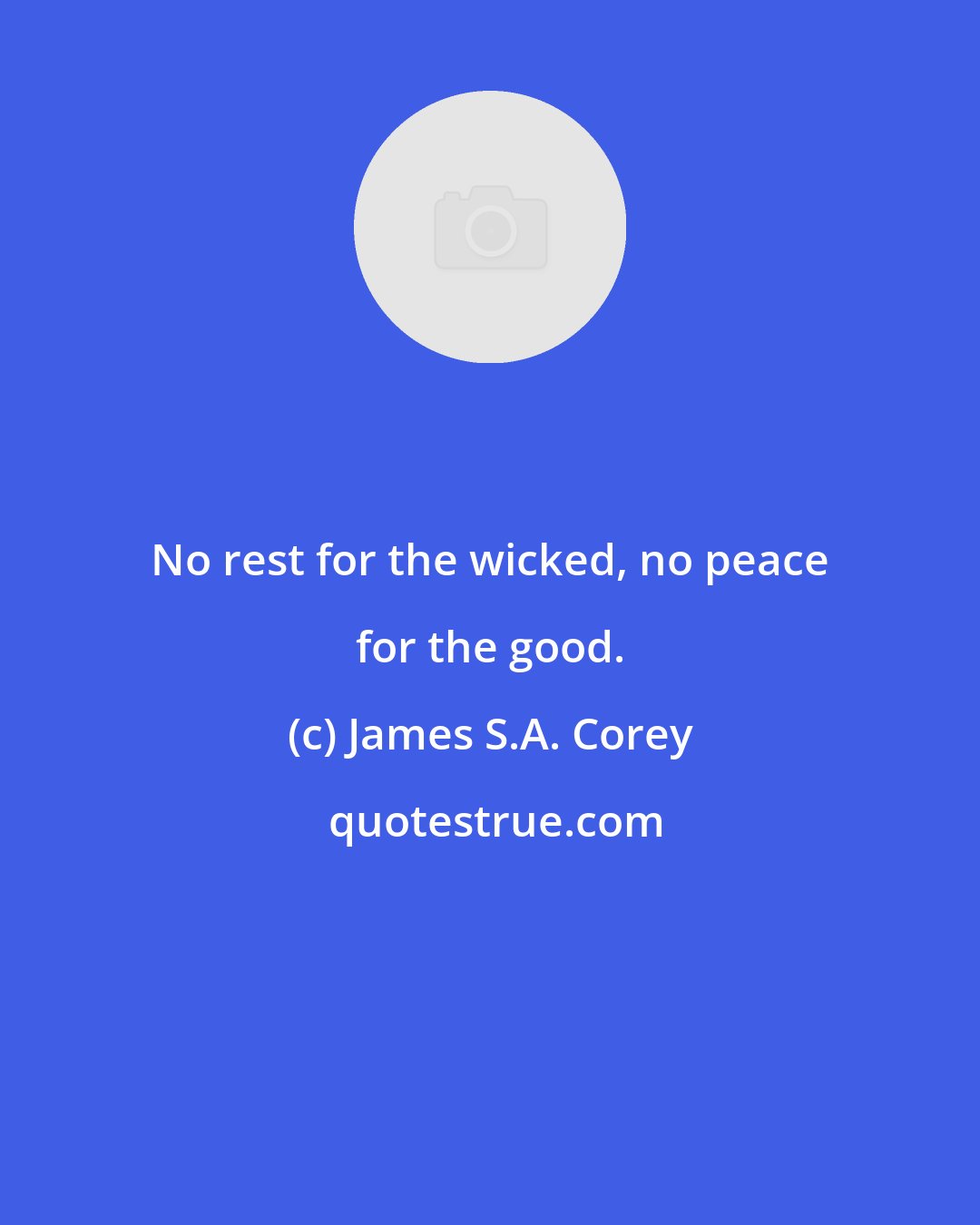 James S.A. Corey: No rest for the wicked, no peace for the good.