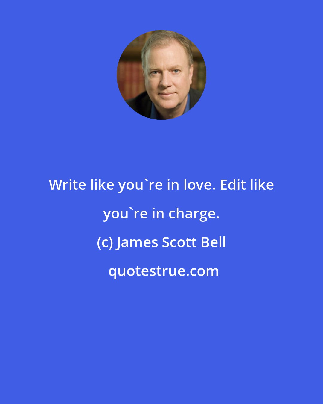 James Scott Bell: Write like you're in love. Edit like you're in charge.