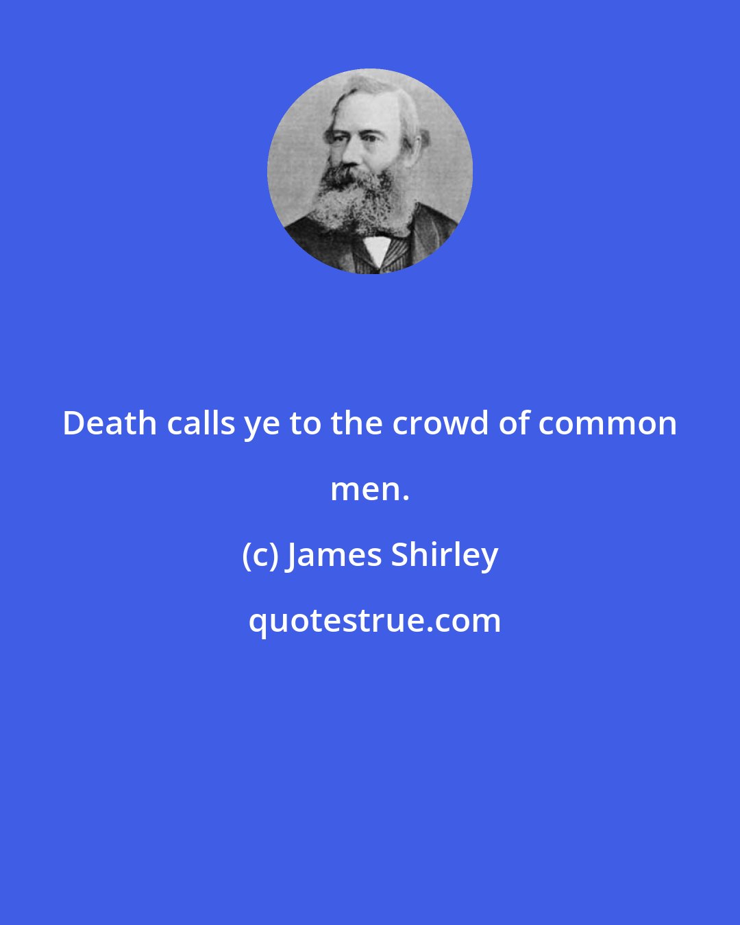 James Shirley: Death calls ye to the crowd of common men.