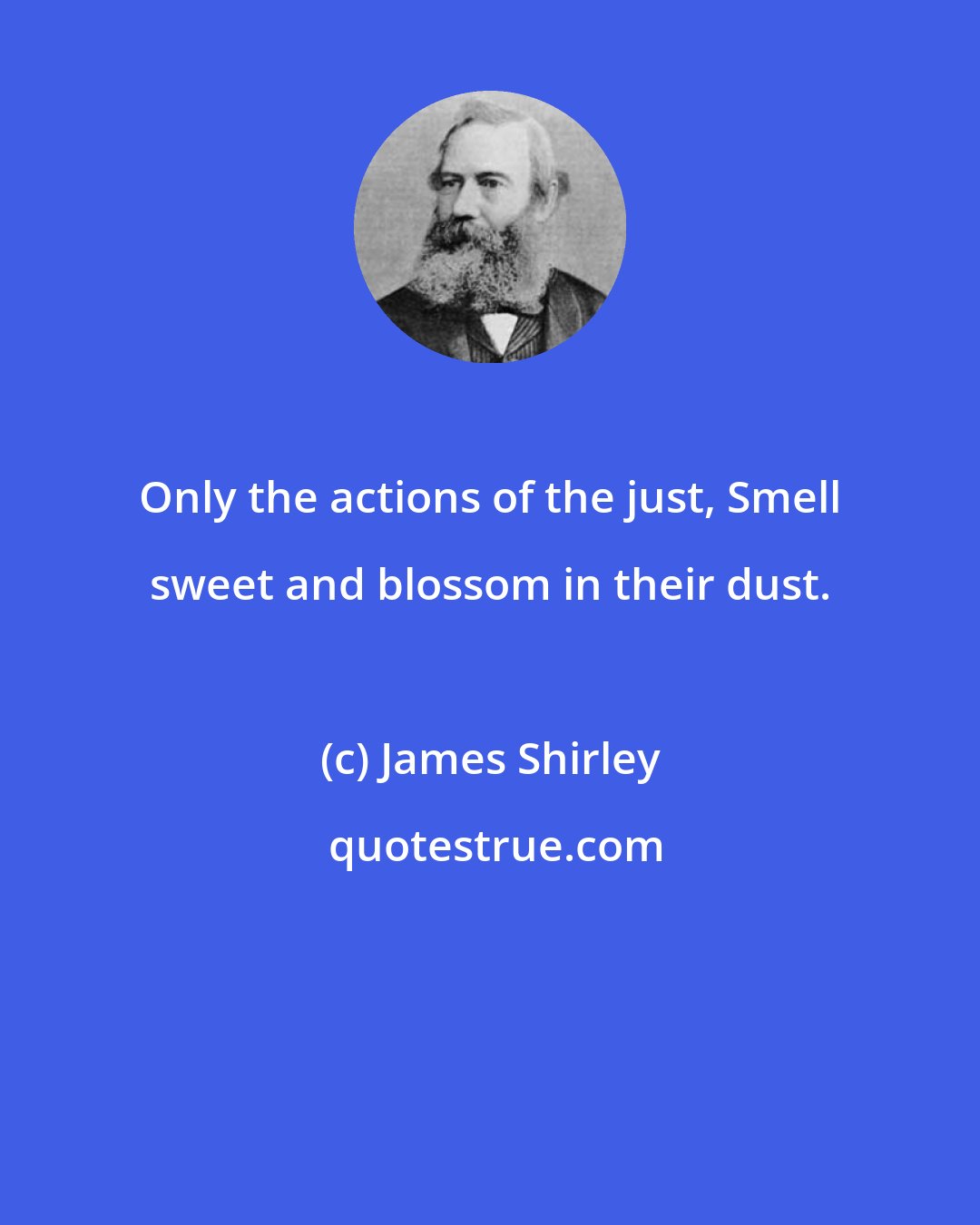 James Shirley: Only the actions of the just, Smell sweet and blossom in their dust.