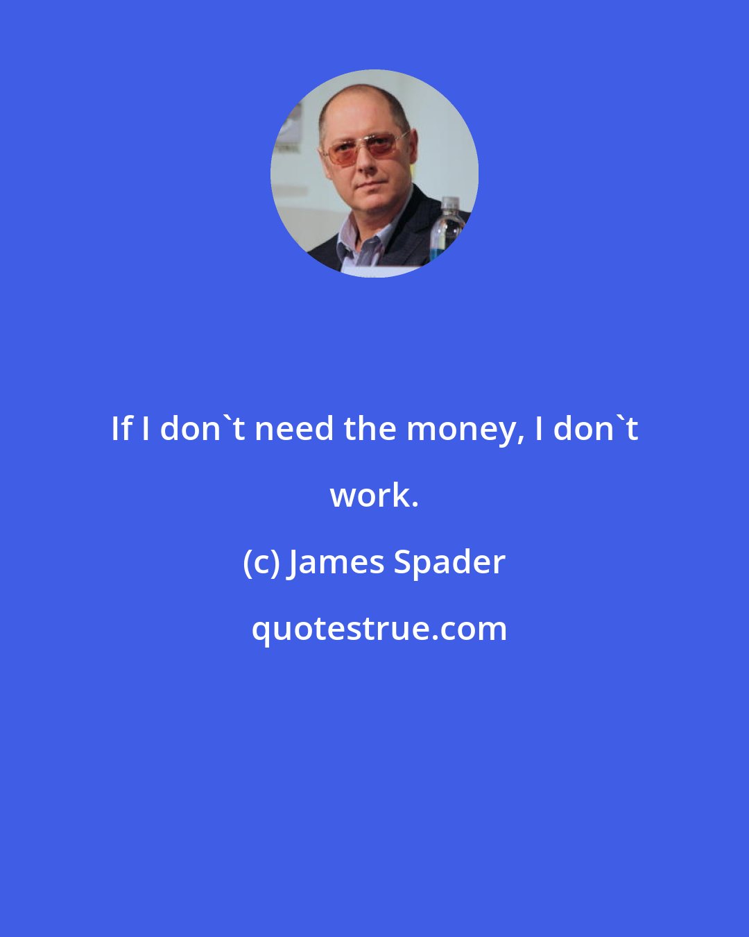 James Spader: If I don't need the money, I don't work.