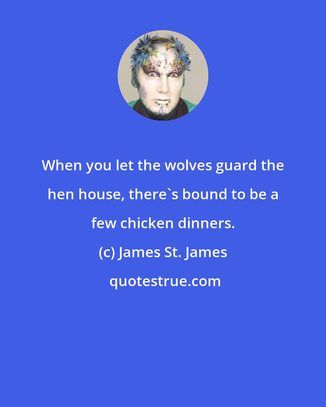 James St. James: When you let the wolves guard the hen house, there's bound to be a few chicken dinners.