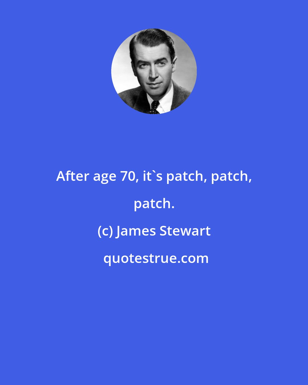 James Stewart: After age 70, it's patch, patch, patch.