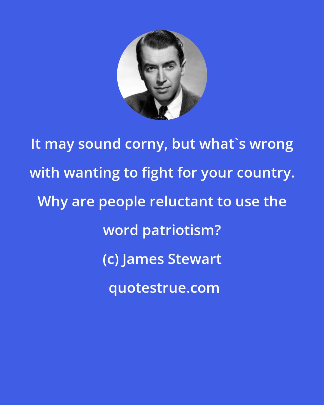 James Stewart: It may sound corny, but what's wrong with wanting to fight for your country. Why are people reluctant to use the word patriotism?