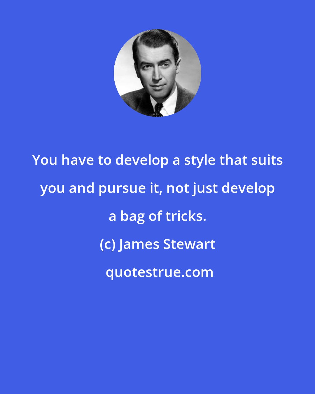 James Stewart: You have to develop a style that suits you and pursue it, not just develop a bag of tricks.