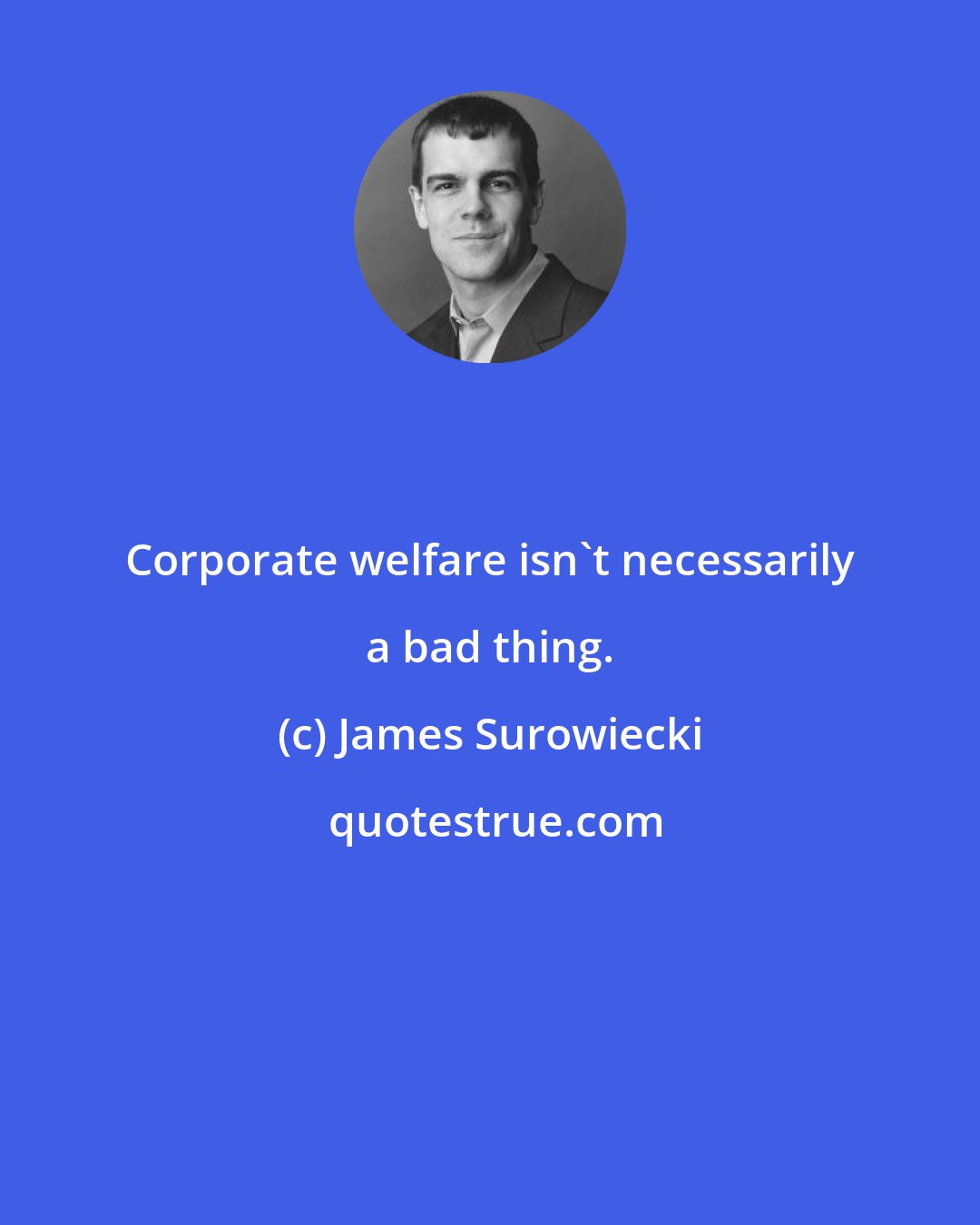 James Surowiecki: Corporate welfare isn't necessarily a bad thing.