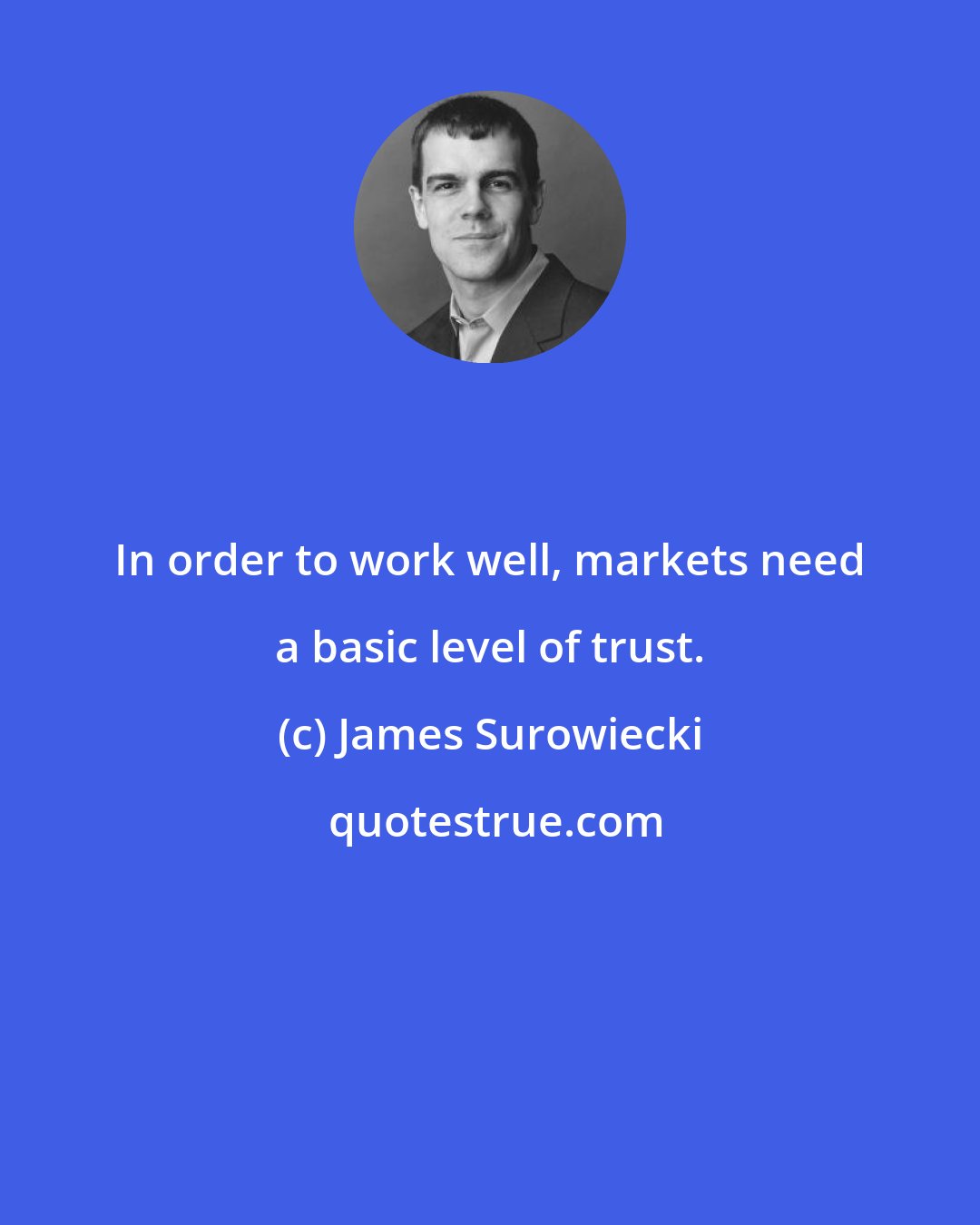 James Surowiecki: In order to work well, markets need a basic level of trust.