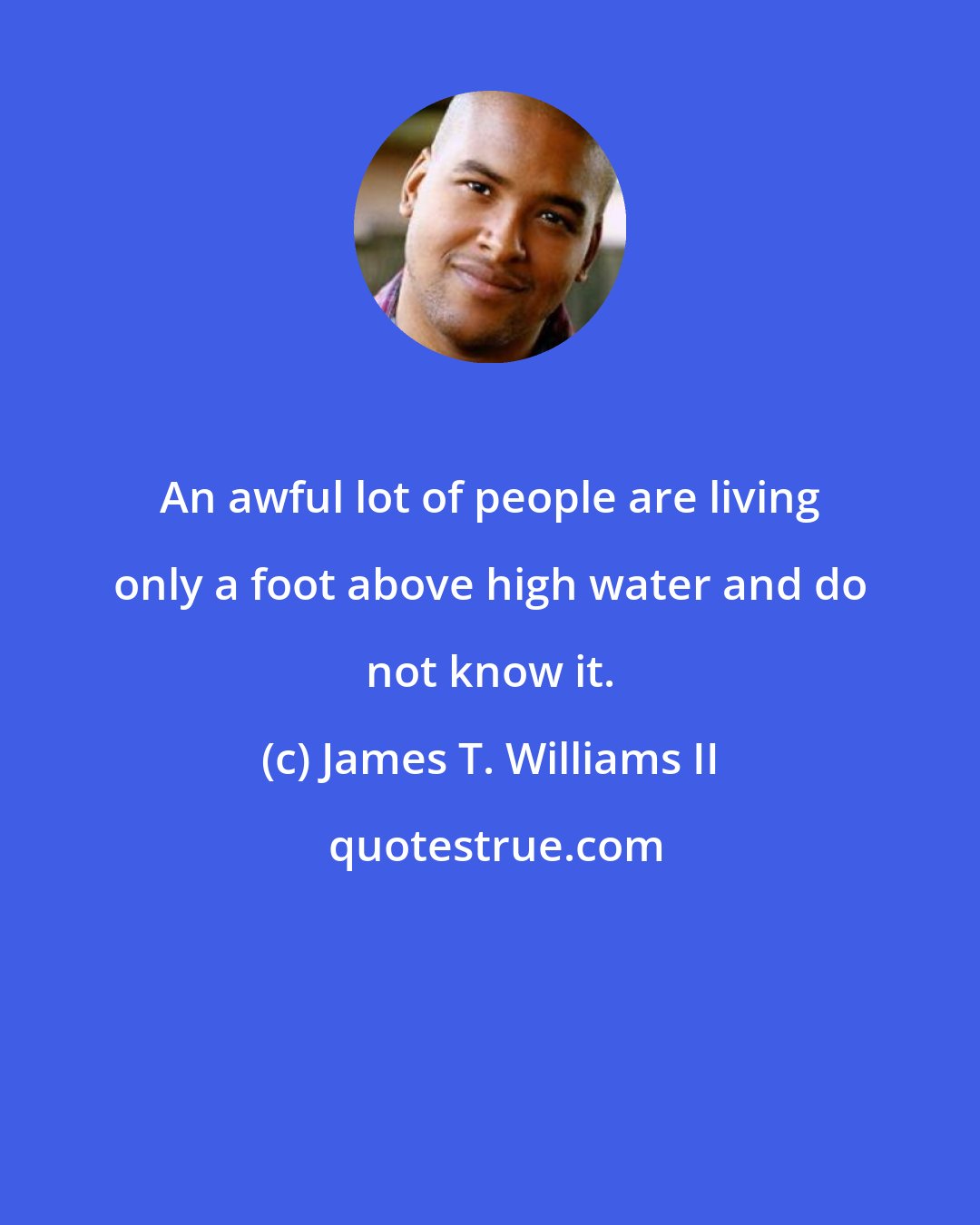 James T. Williams II: An awful lot of people are living only a foot above high water and do not know it.