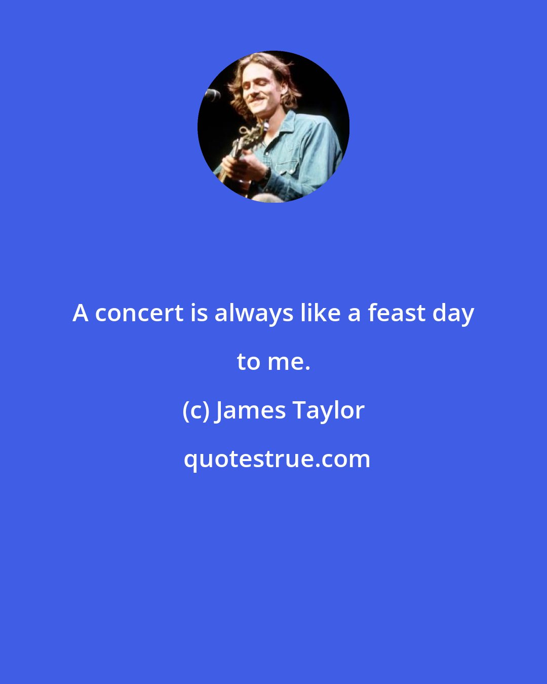 James Taylor: A concert is always like a feast day to me.