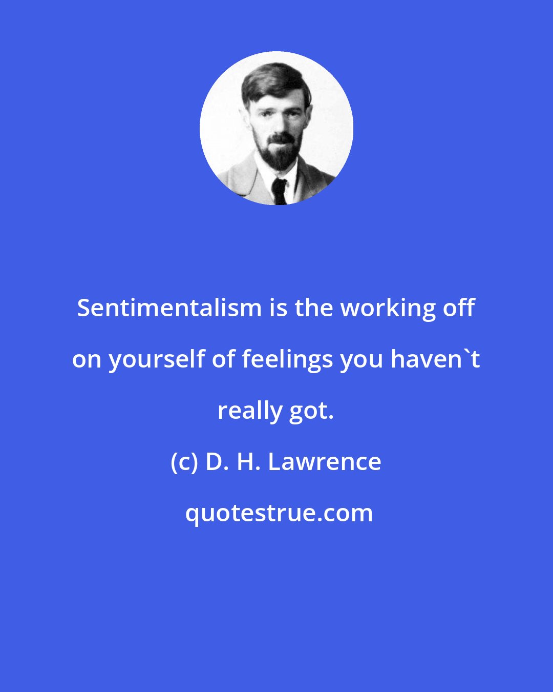 D. H. Lawrence: Sentimentalism is the working off on yourself of feelings you haven't really got.