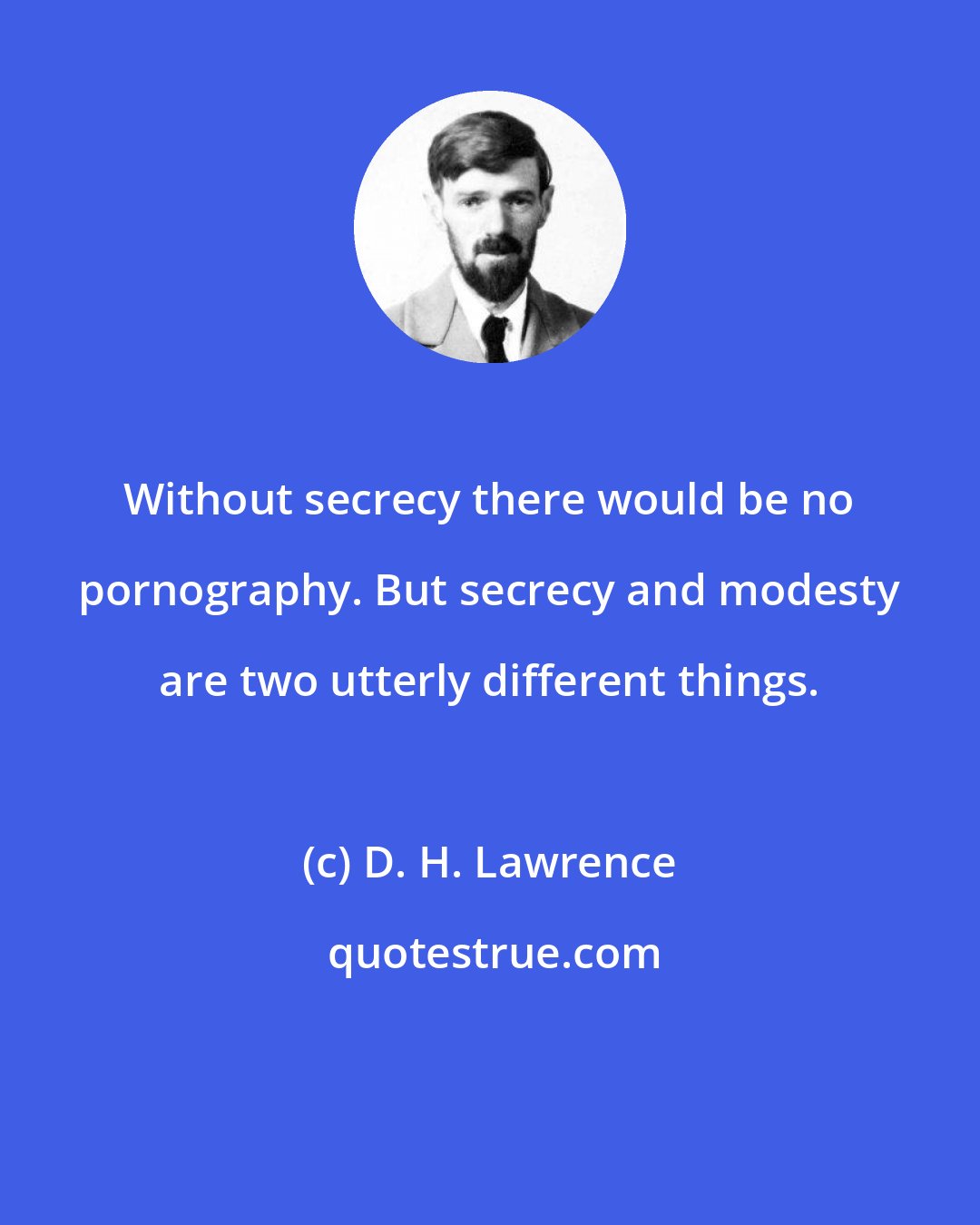 D. H. Lawrence: Without secrecy there would be no pornography. But secrecy and modesty are two utterly different things.