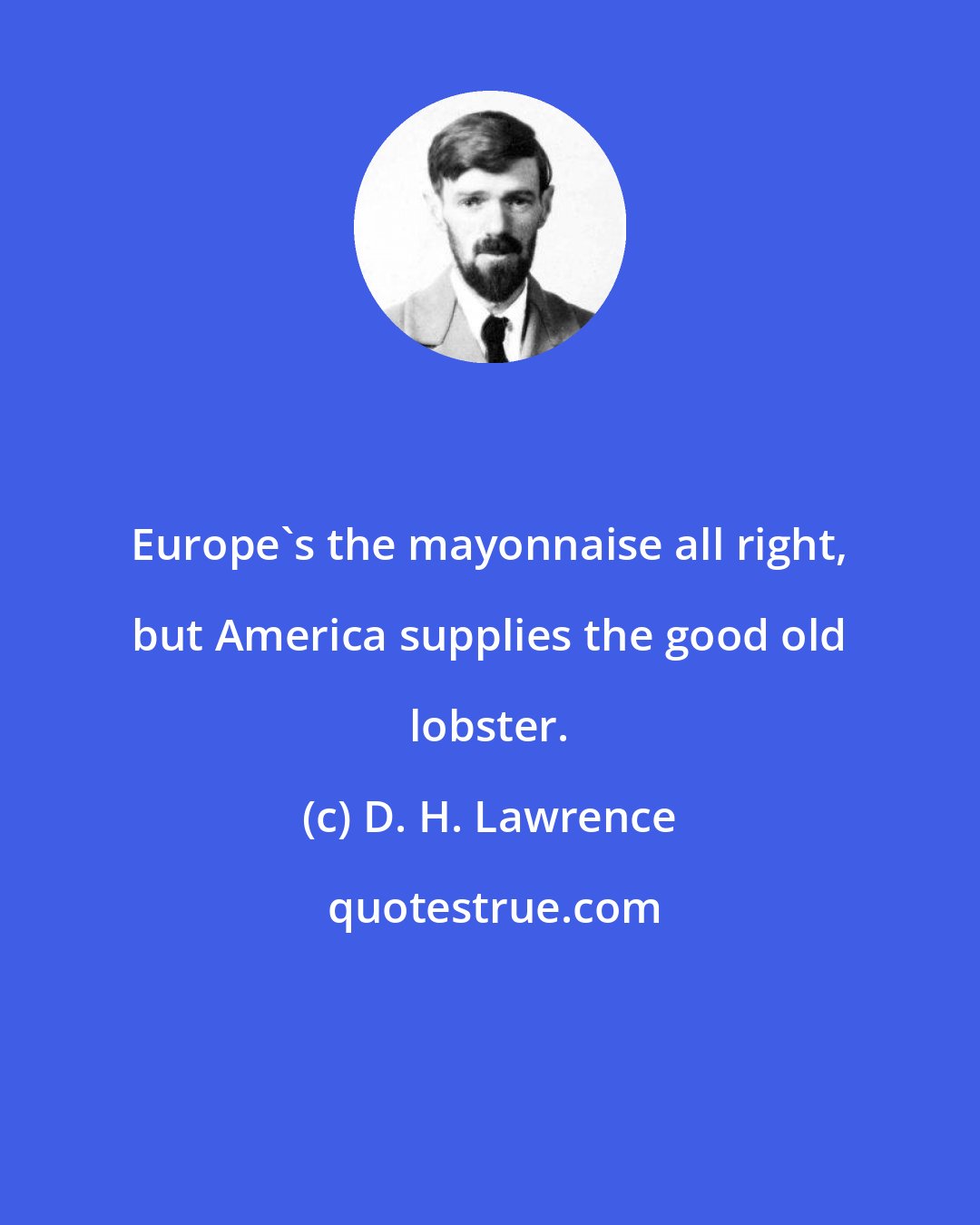 D. H. Lawrence: Europe's the mayonnaise all right, but America supplies the good old lobster.