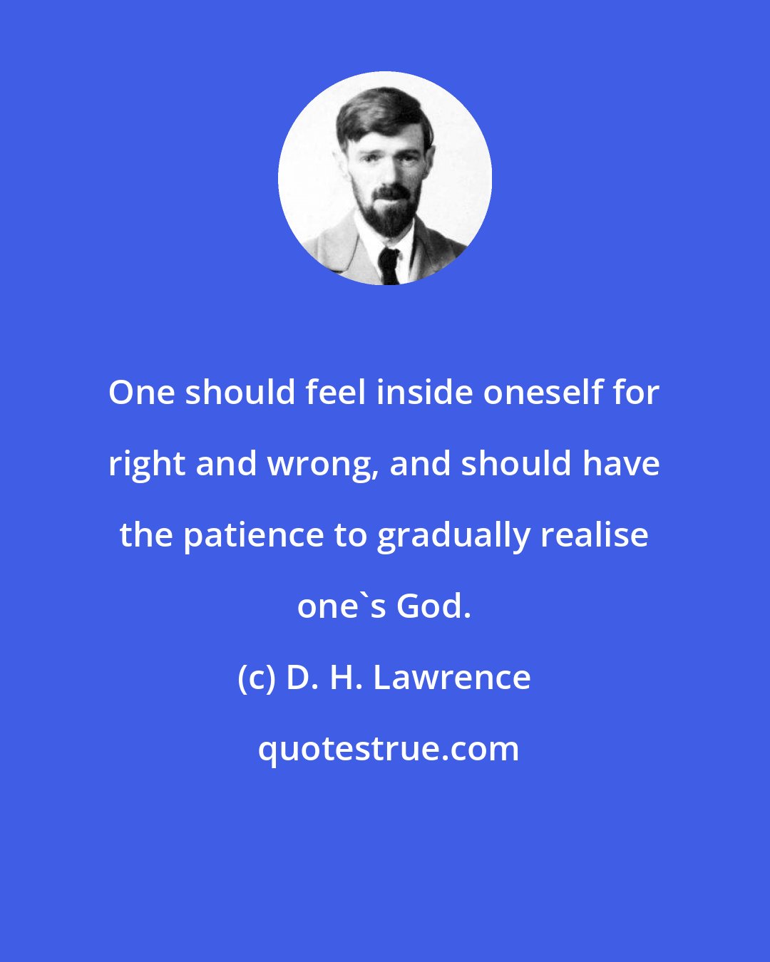 D. H. Lawrence: One should feel inside oneself for right and wrong, and should have the patience to gradually realise one's God.