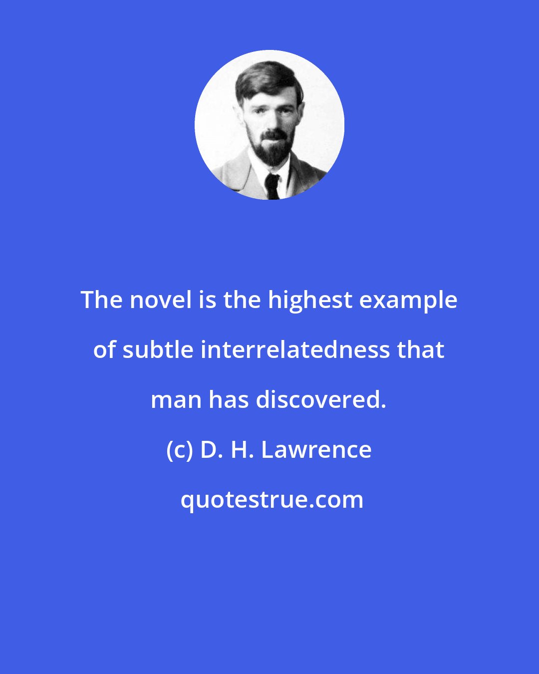 D. H. Lawrence: The novel is the highest example of subtle interrelatedness that man has discovered.