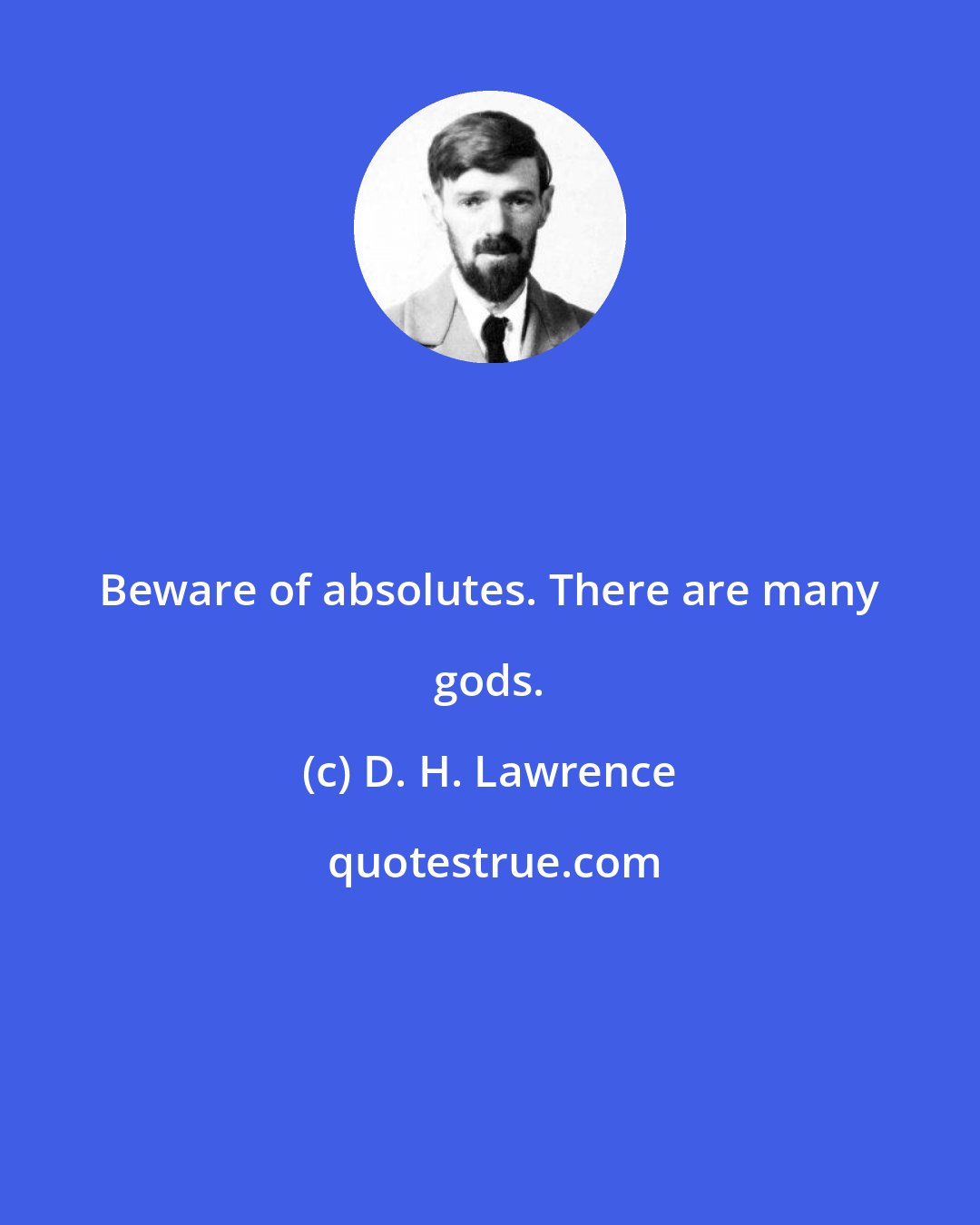 D. H. Lawrence: Beware of absolutes. There are many gods.