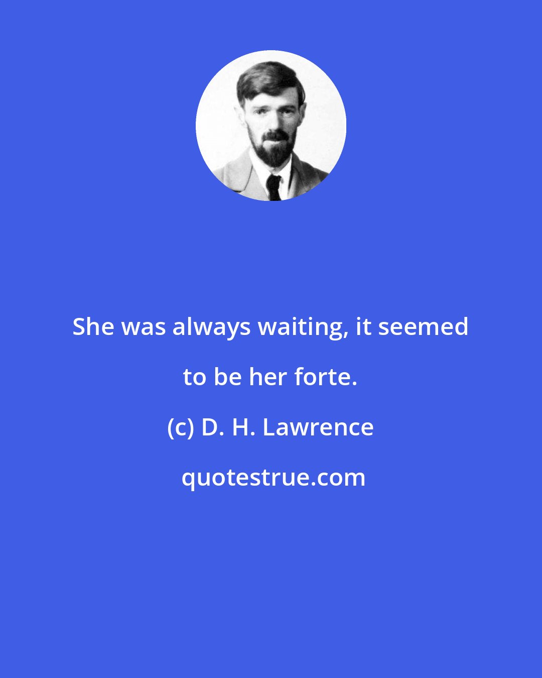 D. H. Lawrence: She was always waiting, it seemed to be her forte.