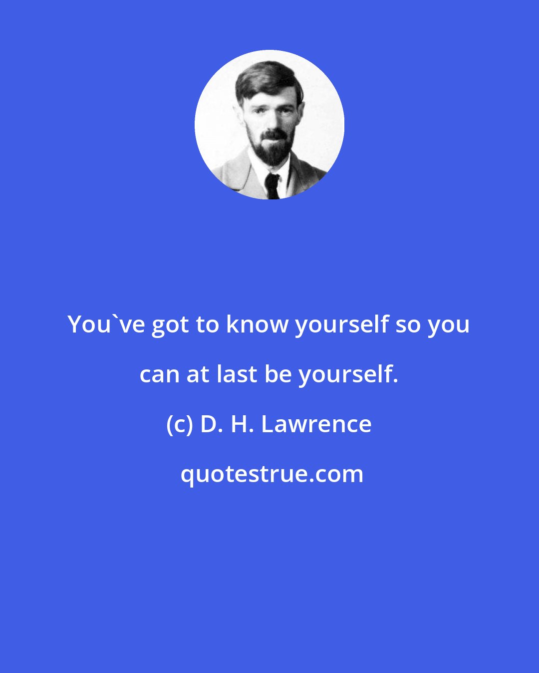 D. H. Lawrence: You've got to know yourself so you can at last be yourself.