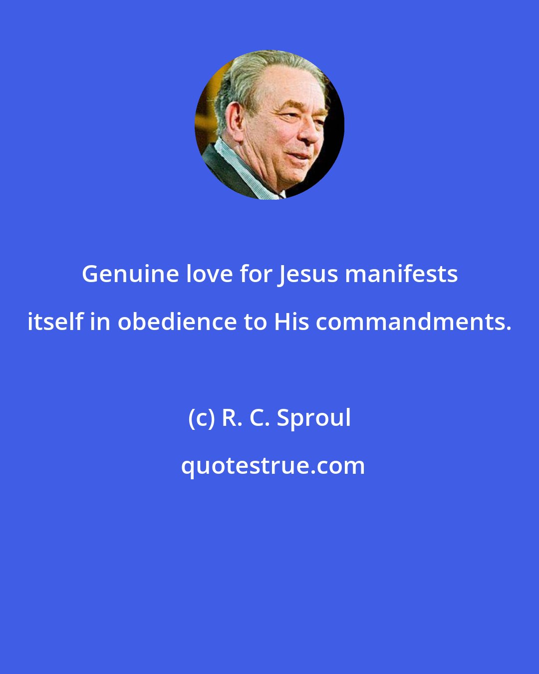 R. C. Sproul: Genuine love for Jesus manifests itself in obedience to His commandments.