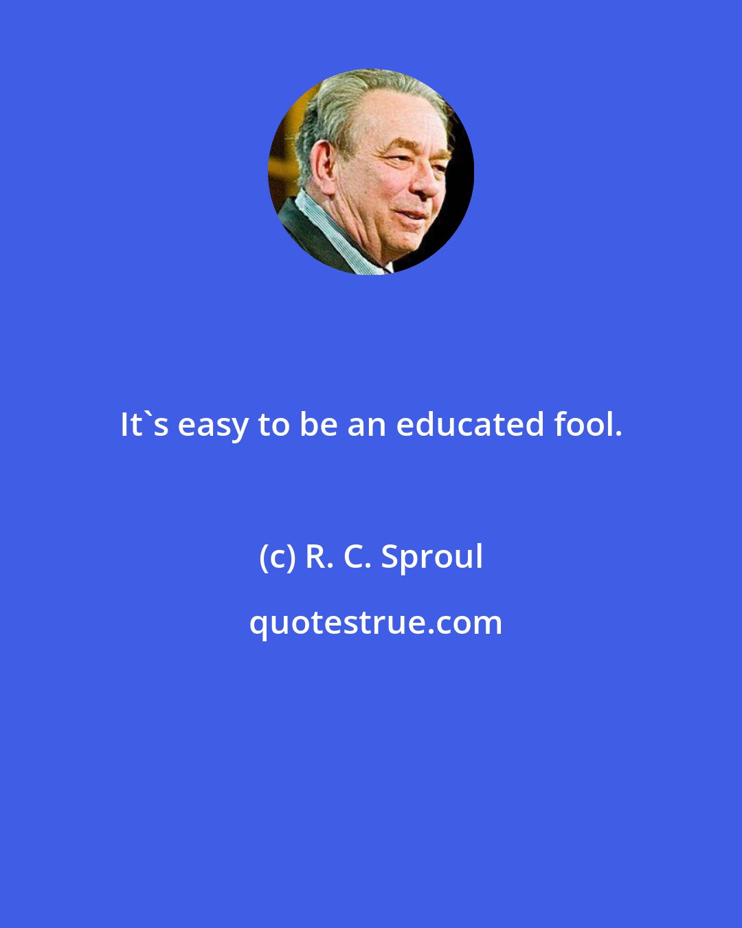 R. C. Sproul: It's easy to be an educated fool.
