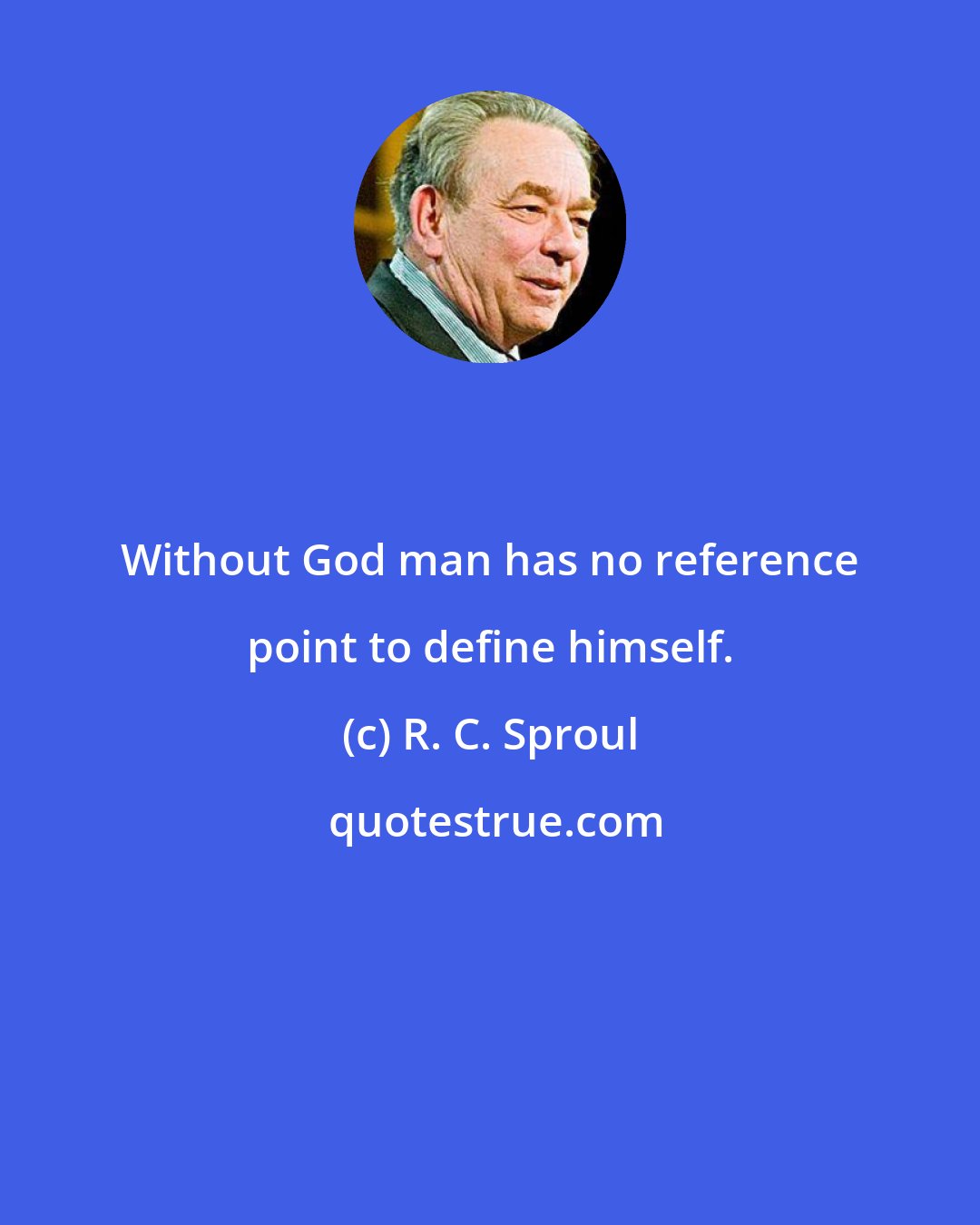 R. C. Sproul: Without God man has no reference point to define himself.