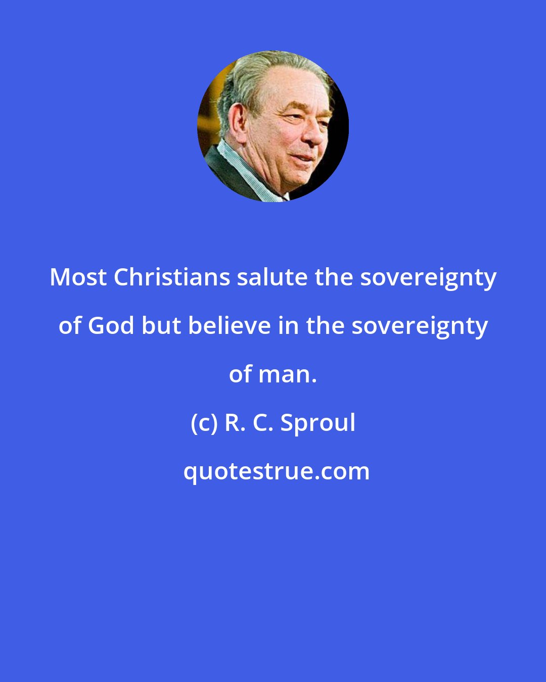 R. C. Sproul: Most Christians salute the sovereignty of God but believe in the sovereignty of man.