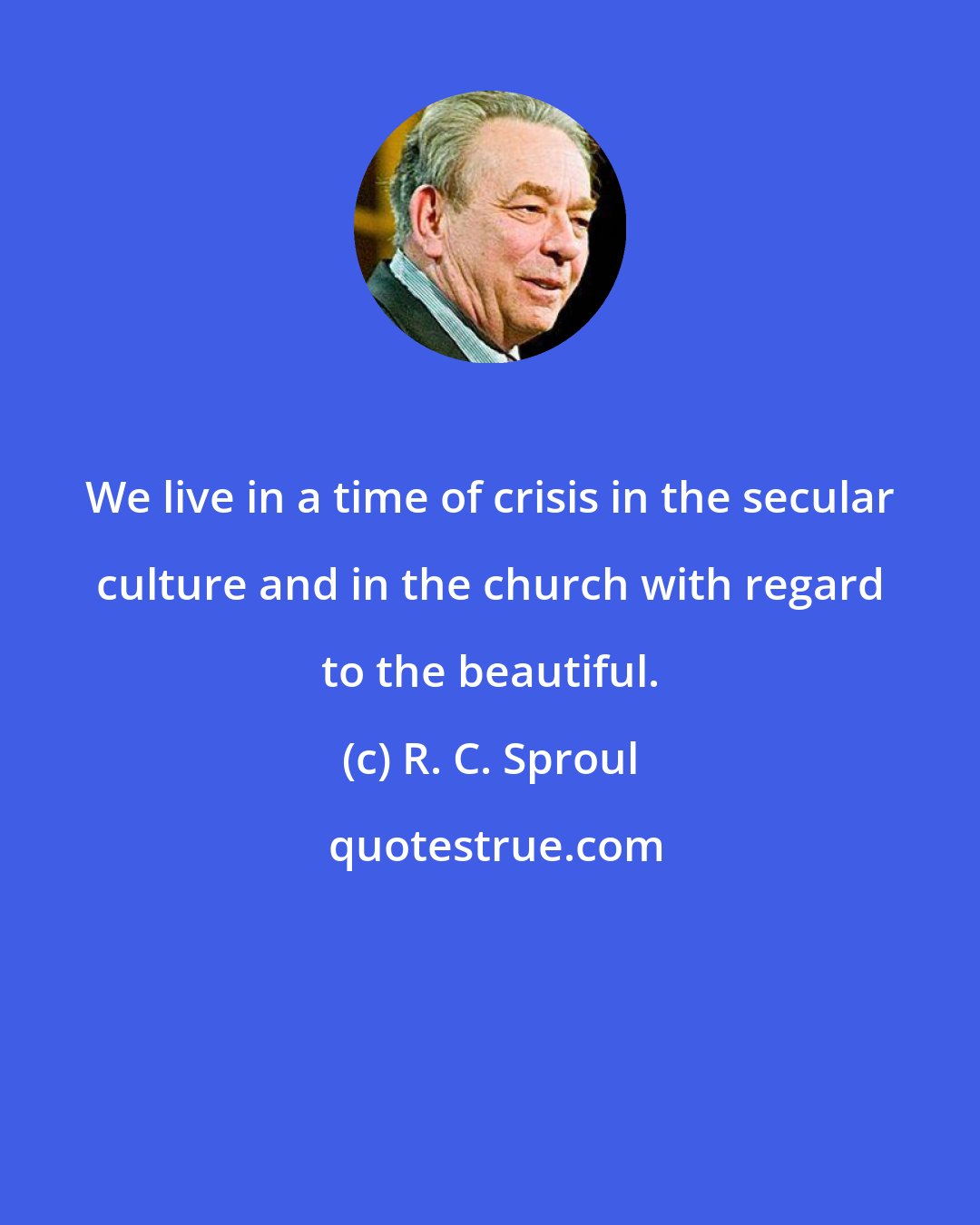 R. C. Sproul: We live in a time of crisis in the secular culture and in the church with regard to the beautiful.