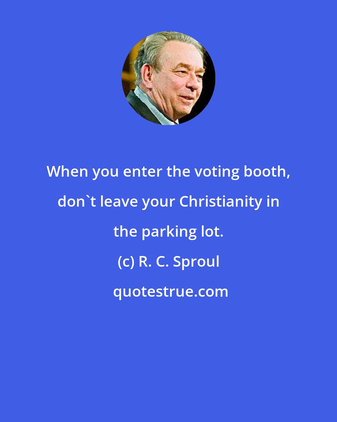 R. C. Sproul: When you enter the voting booth, don't leave your Christianity in the parking lot.