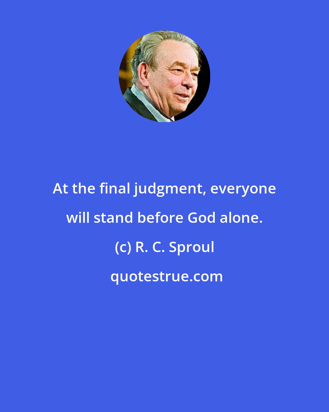 R. C. Sproul: At the final judgment, everyone will stand before God alone.