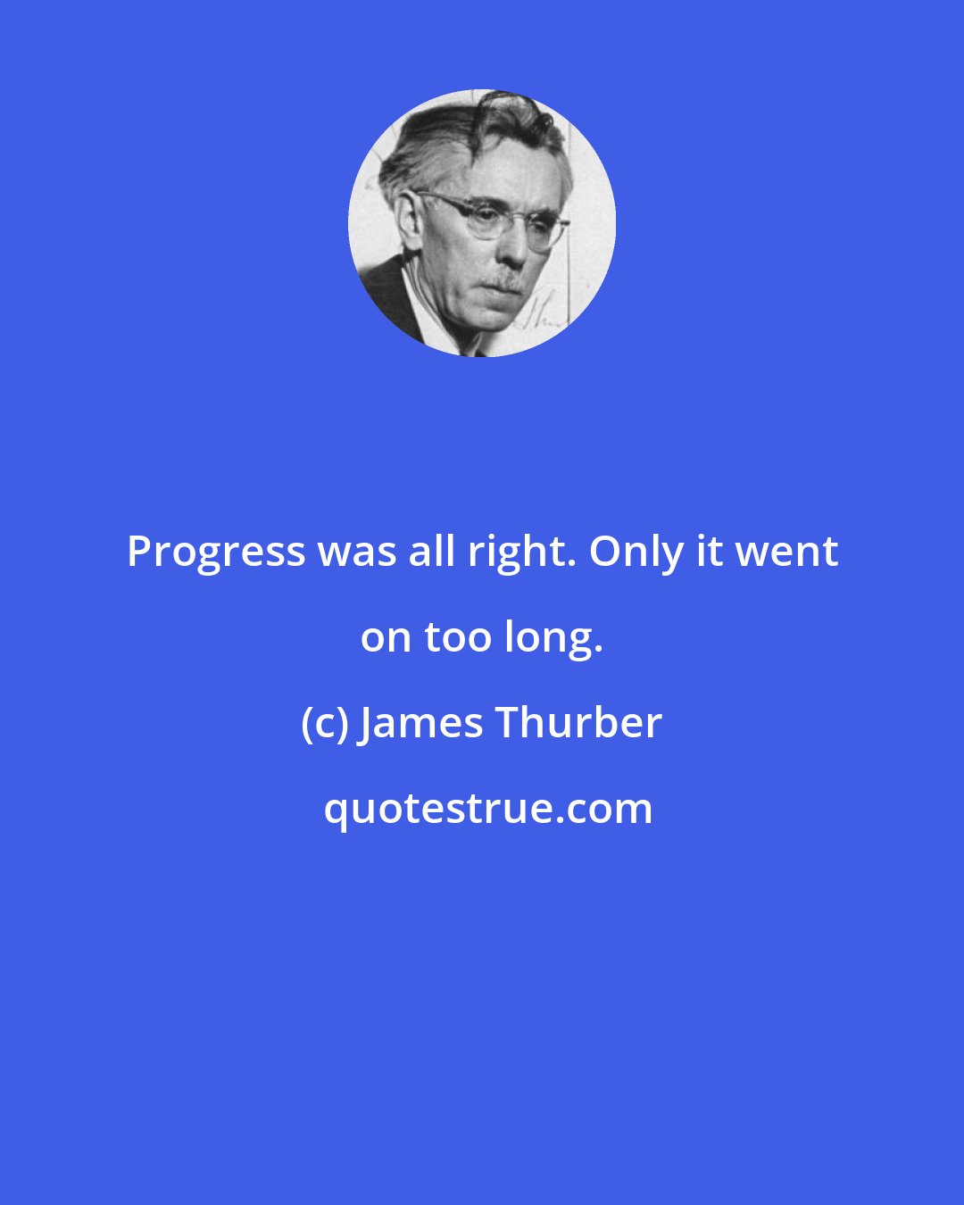 James Thurber: Progress was all right. Only it went on too long.