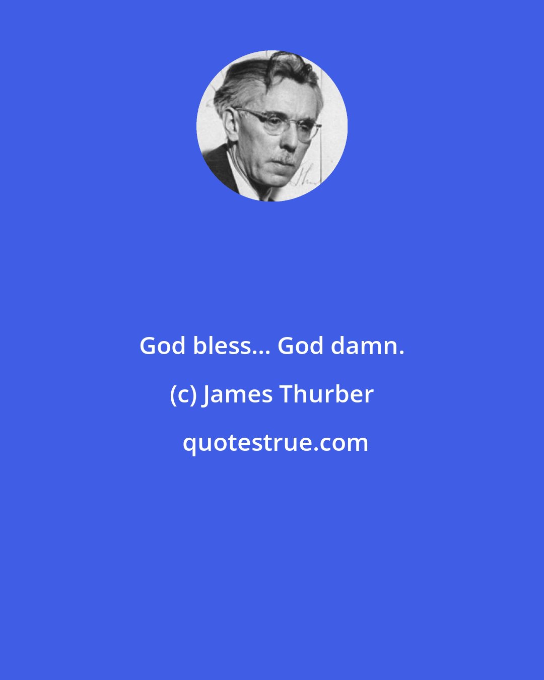 James Thurber: God bless... God damn.