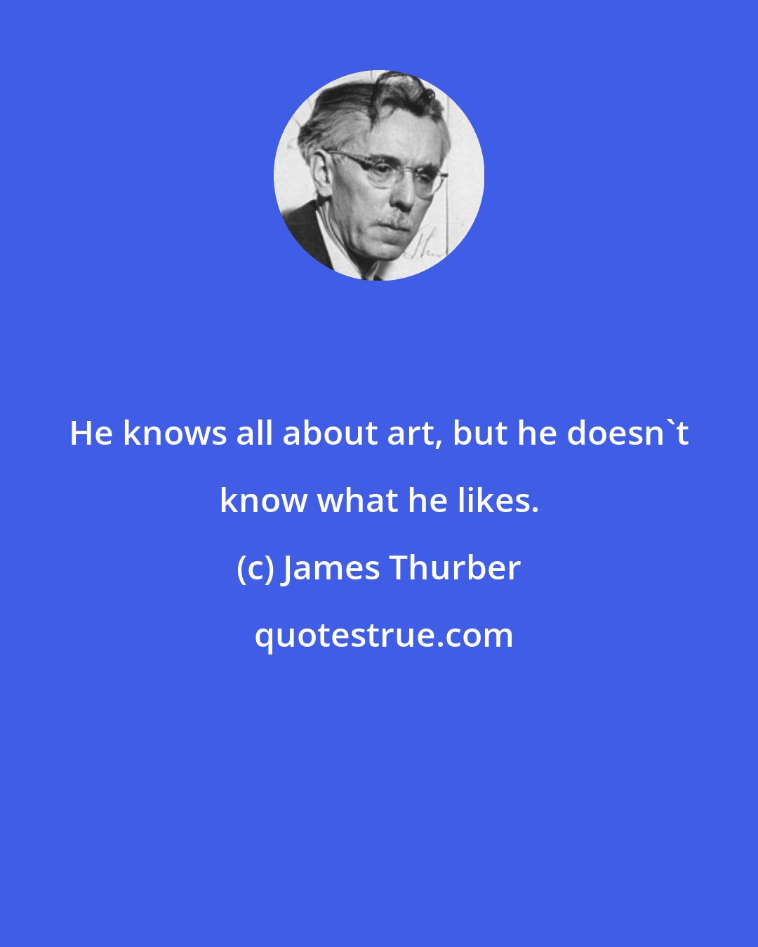 James Thurber: He knows all about art, but he doesn't know what he likes.