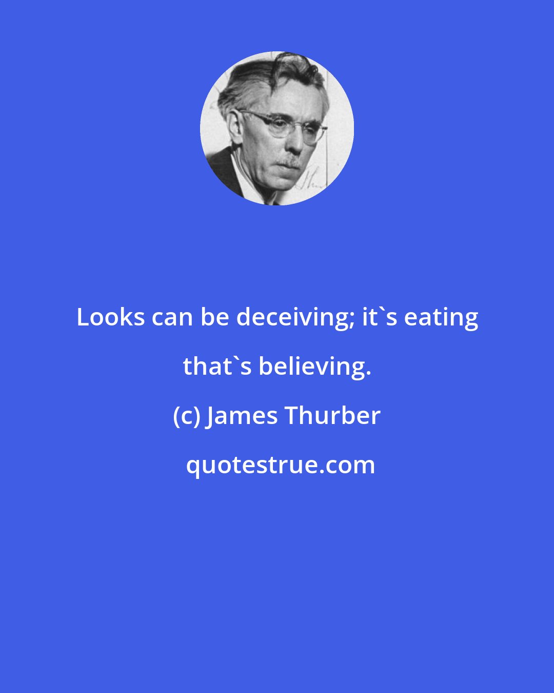 James Thurber: Looks can be deceiving; it's eating that's believing.